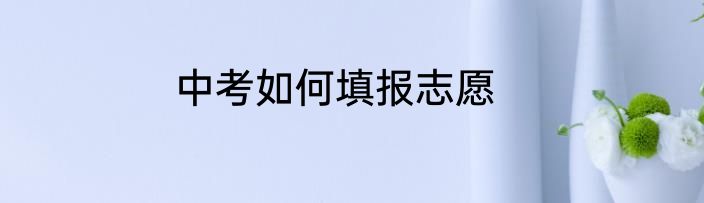 中考如何填报志愿