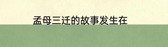 孟母三迁的故事发生在
