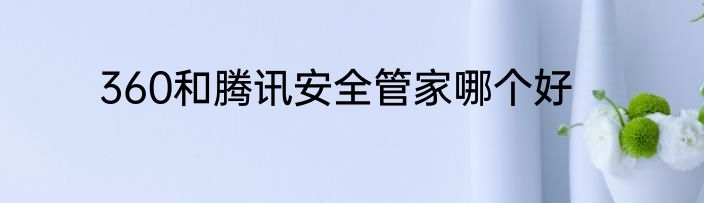 360和腾讯安全管家哪个好