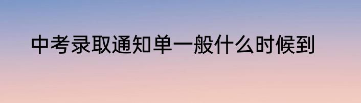 中考录取通知单一般什么时候到