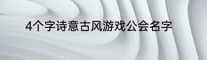 4个字诗意古风游戏公会名字