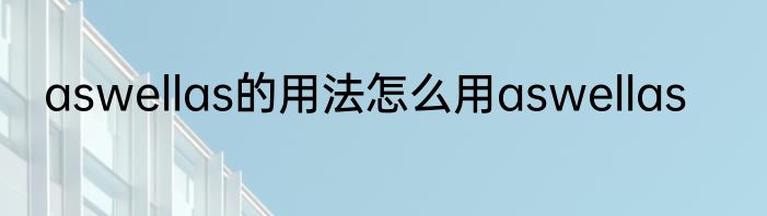 aswellas的用法怎么用aswellas
