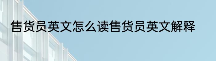 售货员英文怎么读售货员英文解释