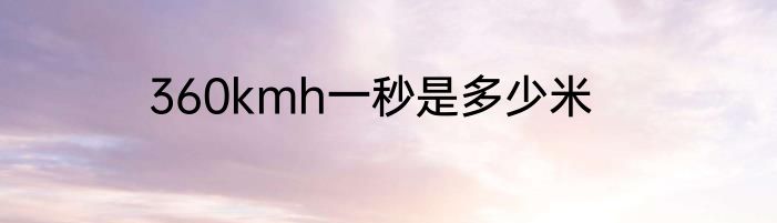 360kmh一秒是多少米