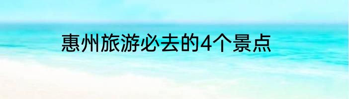 惠州旅游必去的4个景点