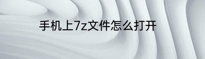 手机上7z文件怎么打开