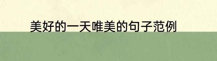 美好的一天唯美的句子范例