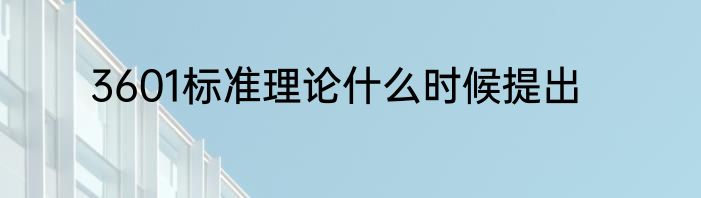 3601标准理论什么时候提出