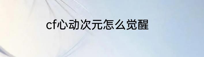 cf心动次元怎么觉醒