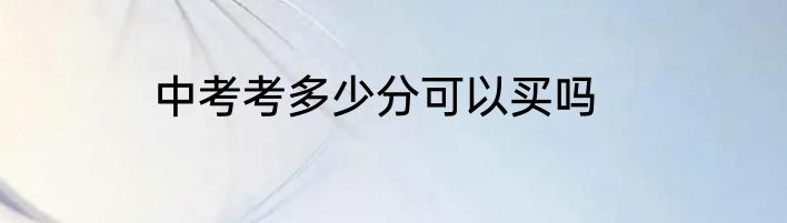 中考考多少分可以买吗