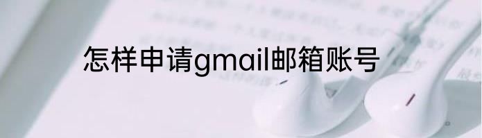 怎样申请gmail邮箱账号