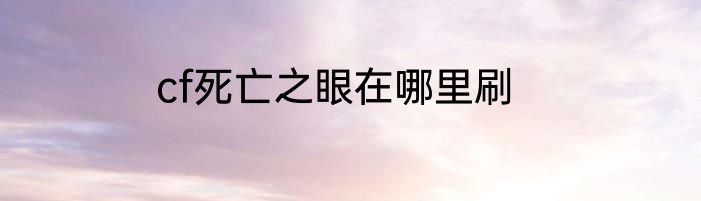 cf死亡之眼在哪里刷