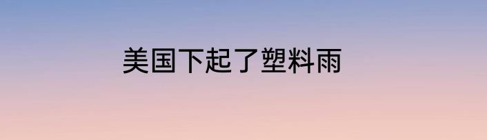 美国下起了塑料雨