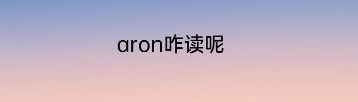aron咋读呢
