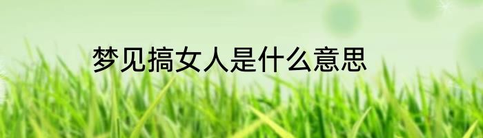梦见搞女人是什么意思