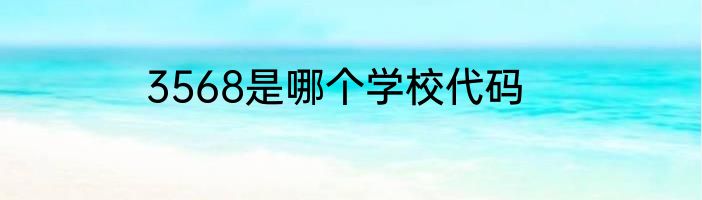 3568是哪个学校代码