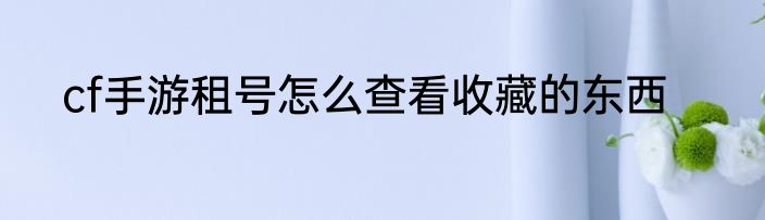 cf手游租号怎么查看收藏的东西