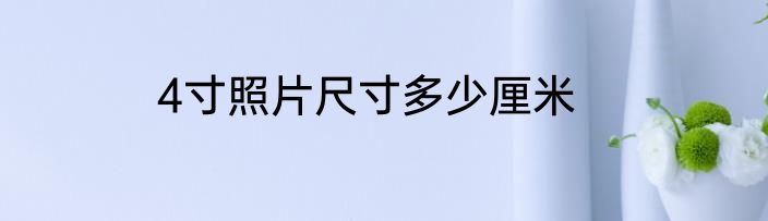 4寸照片尺寸多少厘米