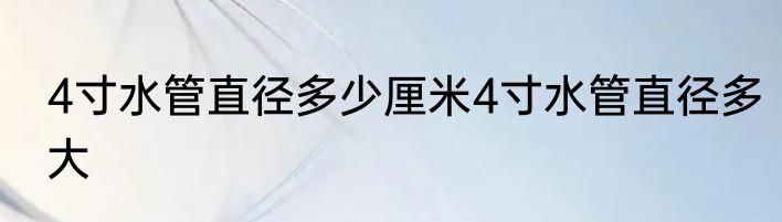 4寸水管直径多少厘米4寸水管直径多大