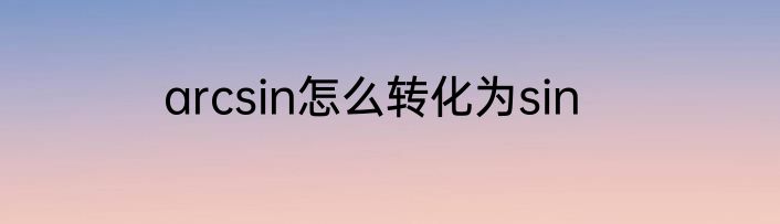 arcsin怎么转化为sin