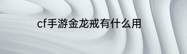 cf手游金龙戒有什么用