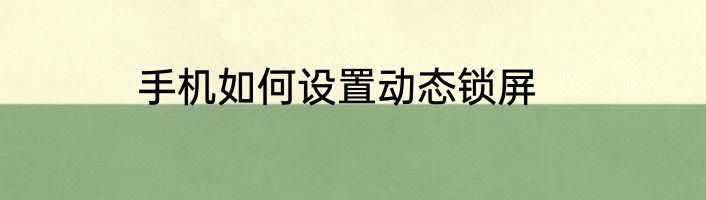 手机如何设置动态锁屏