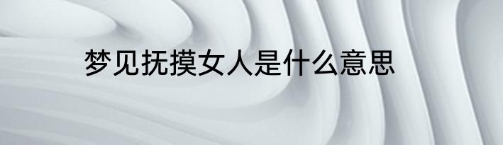 梦见抚摸女人是什么意思