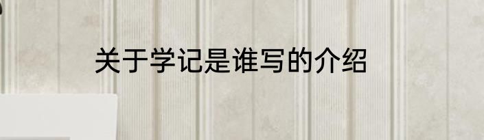关于学记是谁写的介绍