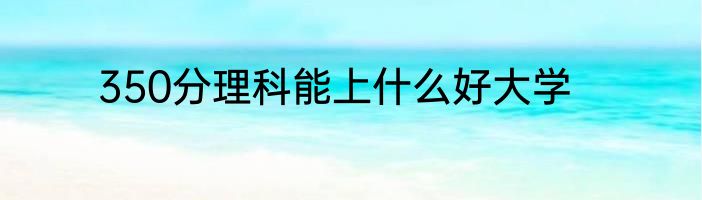 350分理科能上什么好大学
