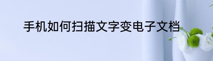 手机如何扫描文字变电子文档