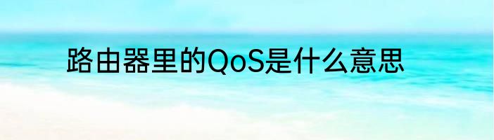 路由器里的QoS是什么意思