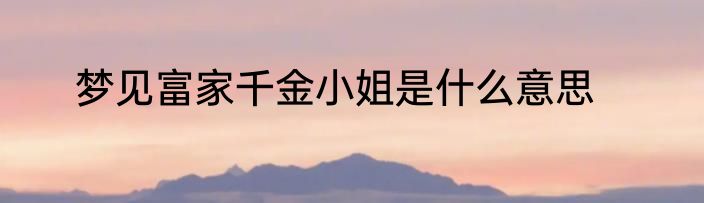 梦见富家千金小姐是什么意思