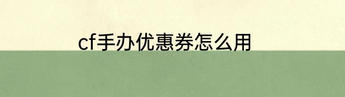 cf手办优惠券怎么用
