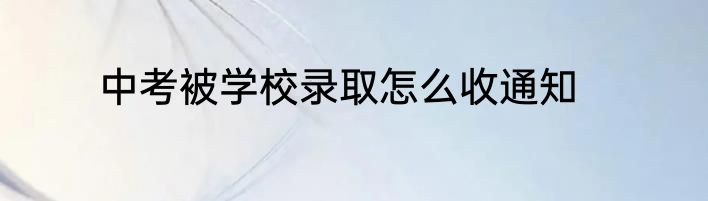 中考被学校录取怎么收通知