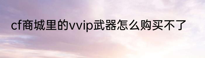 cf商城里的vvip武器怎么购买不了