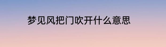 梦见风把门吹开什么意思