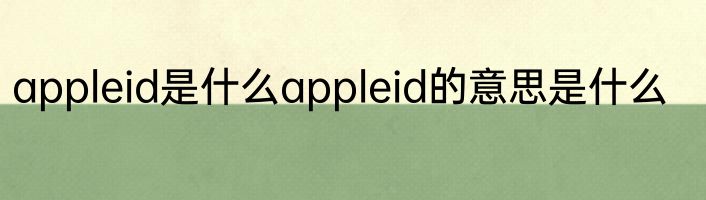 appleid是什么appleid的意思是什么