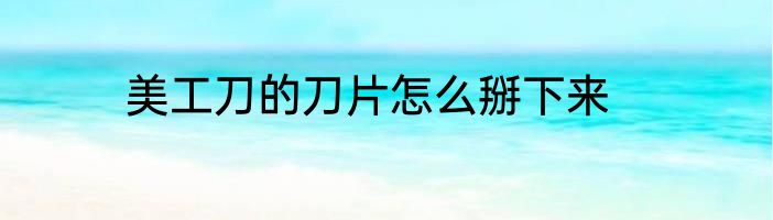 美工刀的刀片怎么掰下来