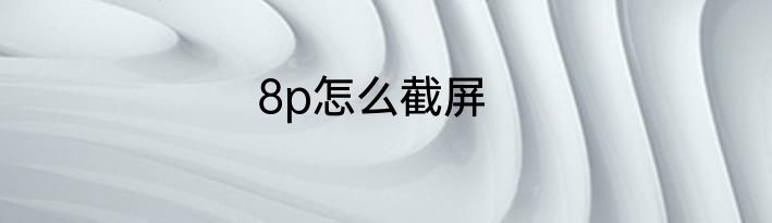 8p怎么截屏