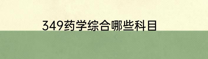 349药学综合哪些科目