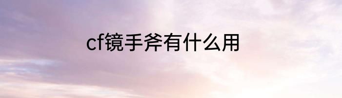 cf镜手斧有什么用