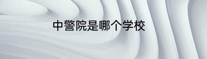 中警院是哪个学校