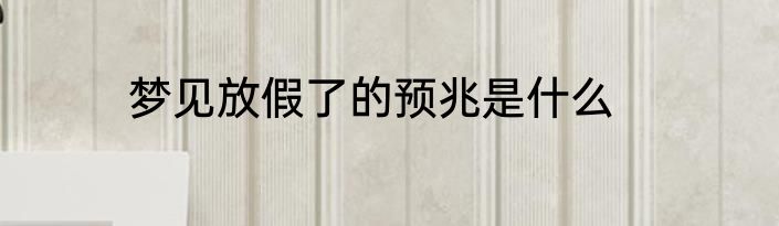 梦见放假了的预兆是什么