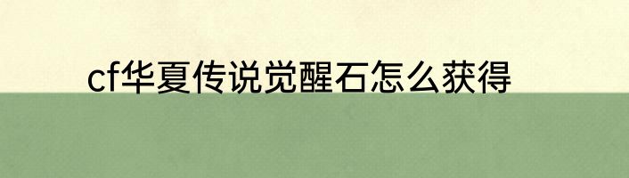 cf华夏传说觉醒石怎么获得