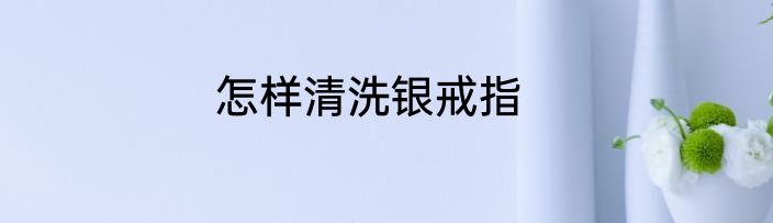 怎样清洗银戒指