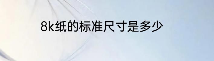 8k纸的标准尺寸是多少