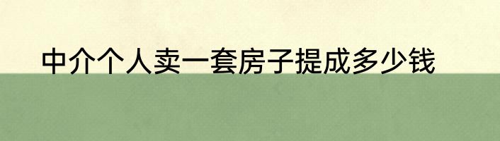 中介个人卖一套房子提成多少钱