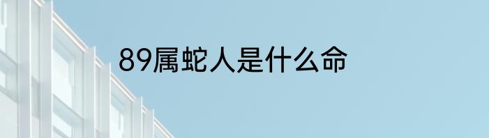 89属蛇人是什么命