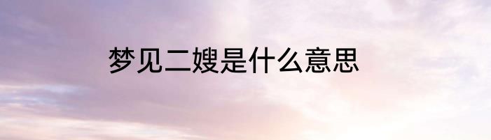 梦见二嫂是什么意思