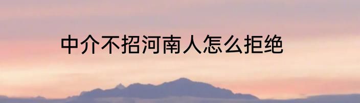 中介不招河南人怎么拒绝